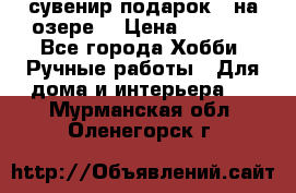 сувенир подарок “ на озере“ › Цена ­ 1 250 - Все города Хобби. Ручные работы » Для дома и интерьера   . Мурманская обл.,Оленегорск г.